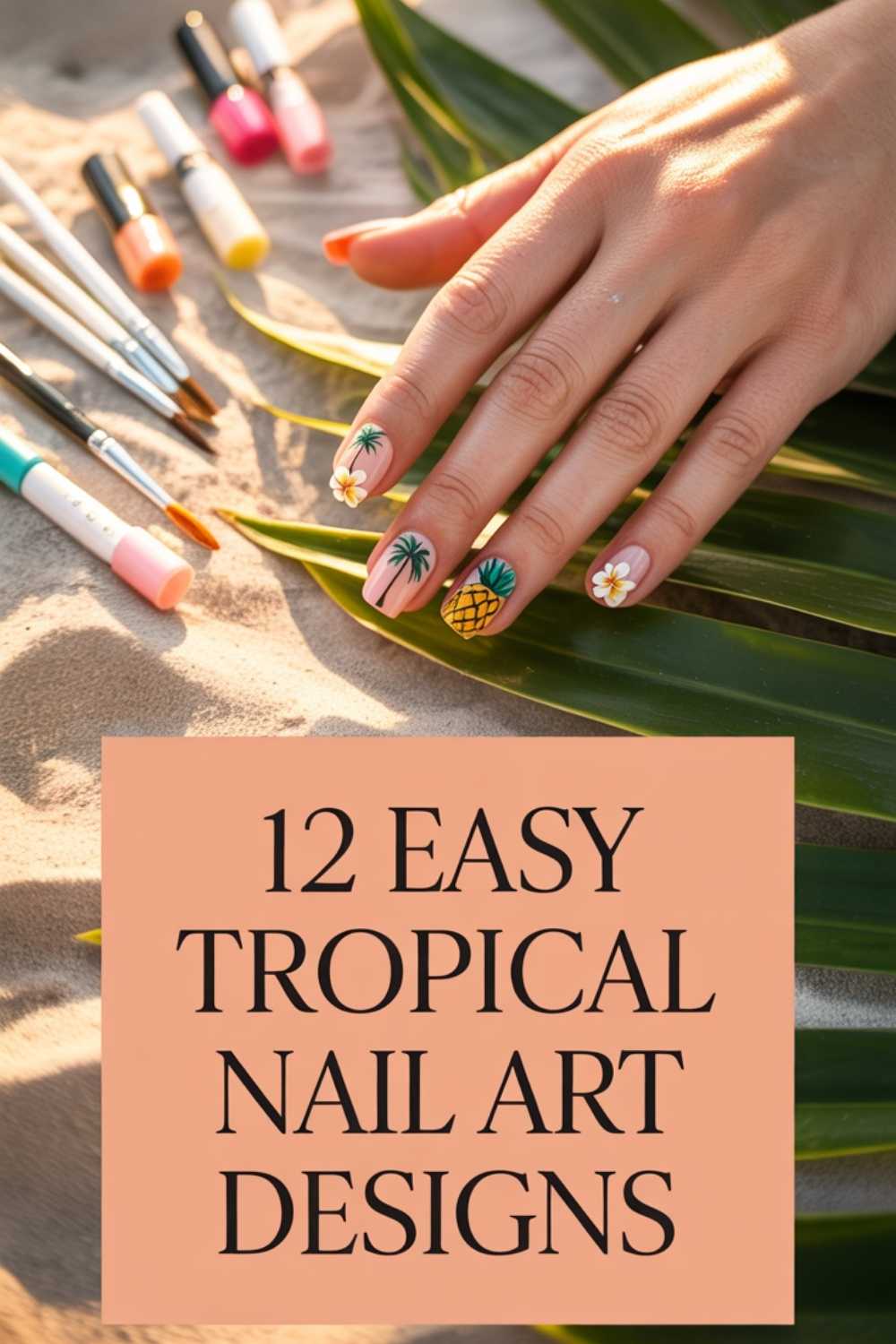 A hand with tropical-themed nail art, including flowers, a palm tree, and a pineapple, rests on green leaves. Nail art tools and polishes are scattered nearby. Text overlay reads, 12 Easy Tropical Nail Art Designs.