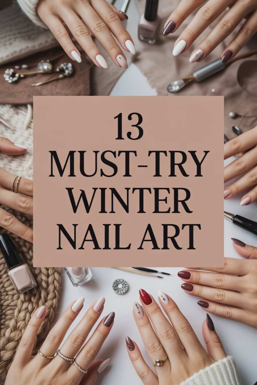 A flat lay of hands with various winter-themed nail art styles holding a sign that reads 13 Must-Try Winter Nail Art. Surrounding are nail polish bottles, brushes, and cozy accessories.
